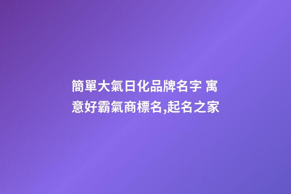 簡單大氣日化品牌名字 寓意好霸氣商標名,起名之家-第1張-商標起名-玄機派